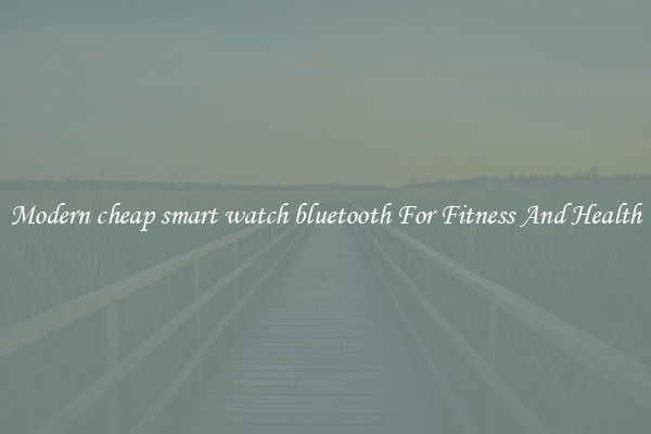 Modern cheap smart watch bluetooth For Fitness And Health