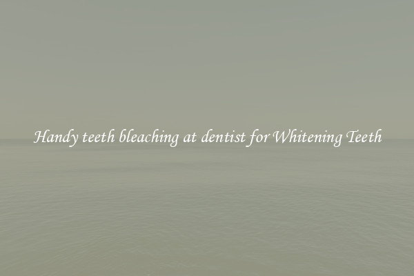 Handy teeth bleaching at dentist for Whitening Teeth