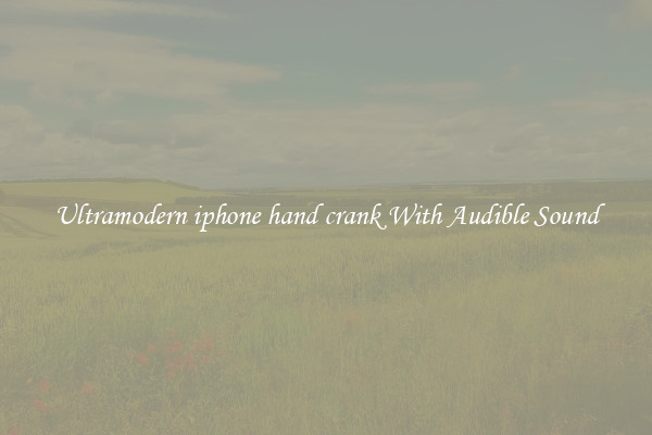 Ultramodern iphone hand crank With Audible Sound