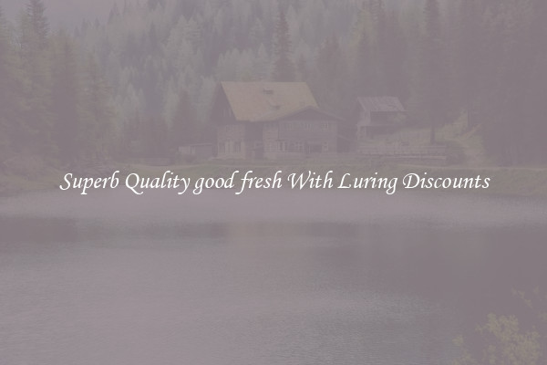Superb Quality good fresh With Luring Discounts