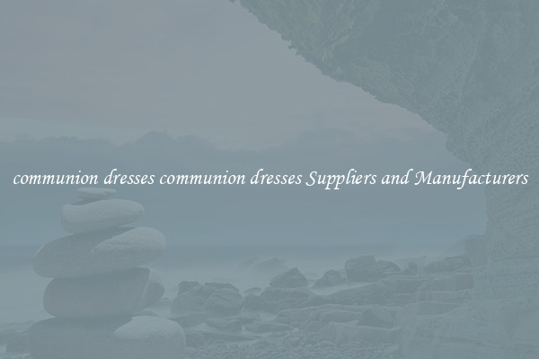 communion dresses communion dresses Suppliers and Manufacturers