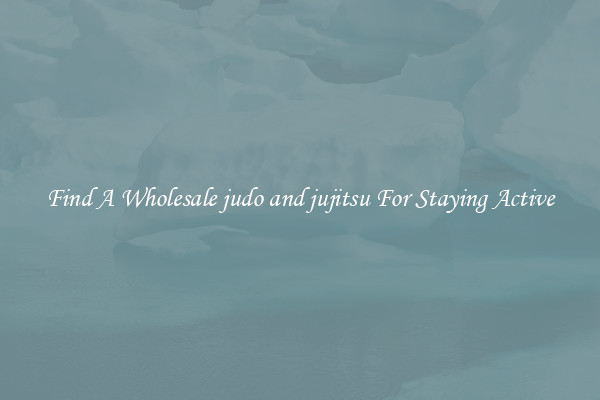 Find A Wholesale judo and jujitsu For Staying Active