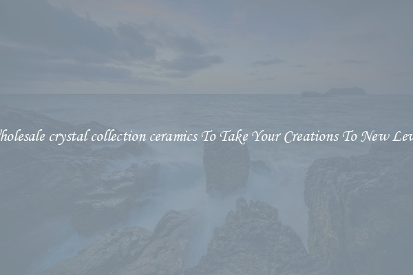 Wholesale crystal collection ceramics To Take Your Creations To New Levels