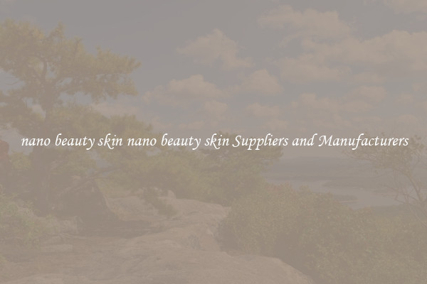 nano beauty skin nano beauty skin Suppliers and Manufacturers