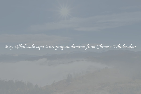 Buy Wholesale tipa triisopropanolamine from Chinese Wholesalers