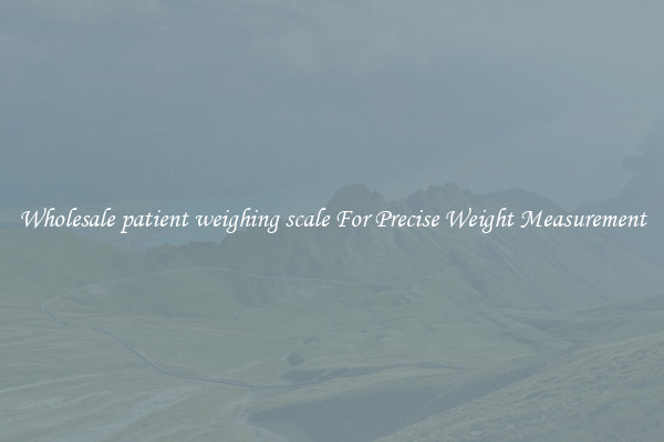 Wholesale patient weighing scale For Precise Weight Measurement