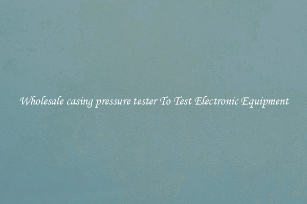 Wholesale casing pressure tester To Test Electronic Equipment