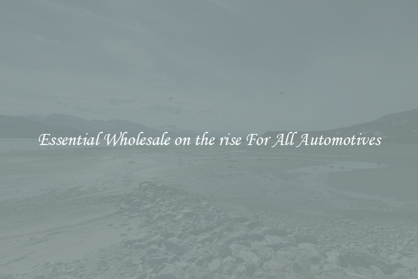 Essential Wholesale on the rise For All Automotives