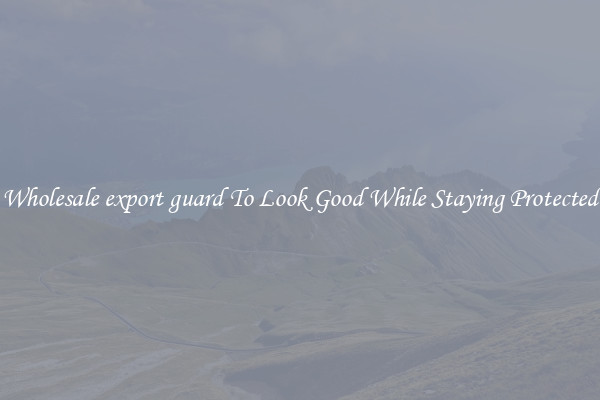 Wholesale export guard To Look Good While Staying Protected