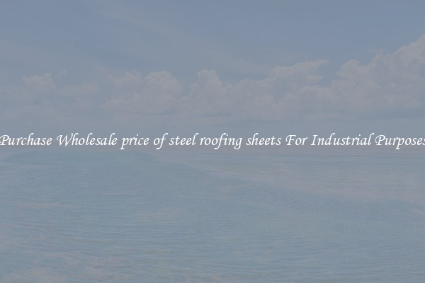 Purchase Wholesale price of steel roofing sheets For Industrial Purposes