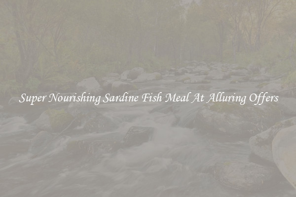 Super Nourishing Sardine Fish Meal At Alluring Offers