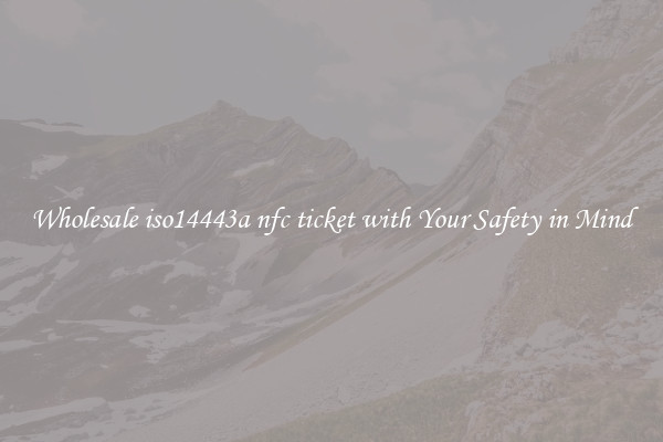 Wholesale iso14443a nfc ticket with Your Safety in Mind