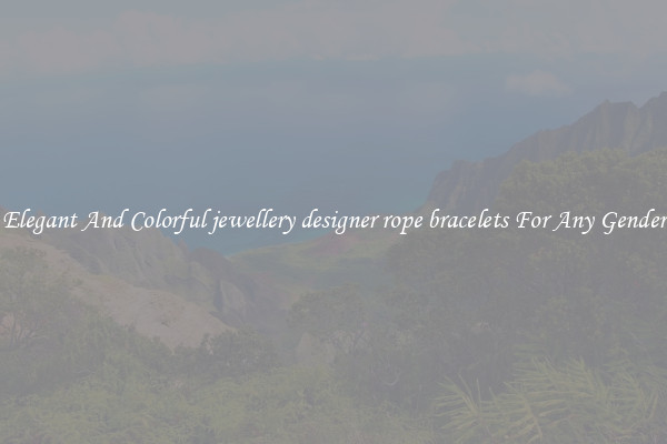 Elegant And Colorful jewellery designer rope bracelets For Any Gender
