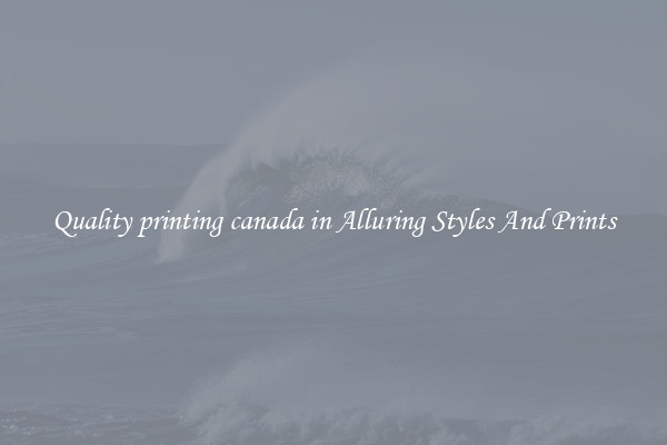 Quality printing canada in Alluring Styles And Prints