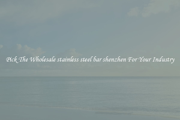 Pick The Wholesale stainless steel bar shenzhen For Your Industry