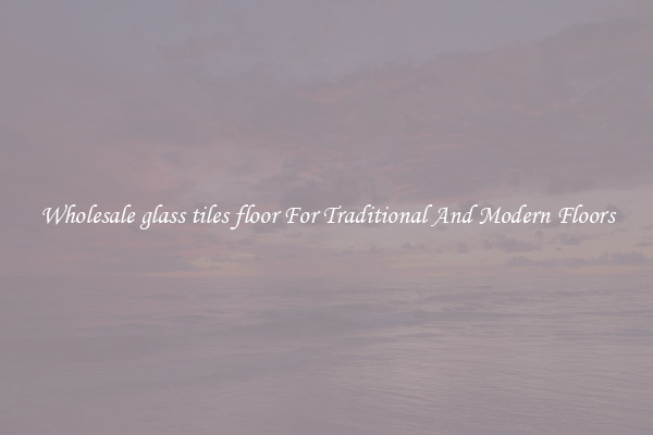 Wholesale glass tiles floor For Traditional And Modern Floors