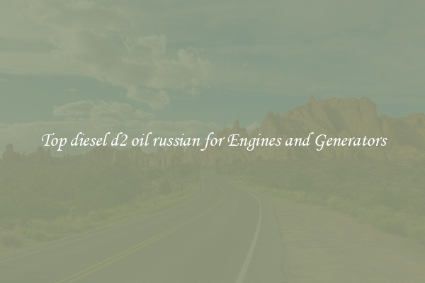Top diesel d2 oil russian for Engines and Generators