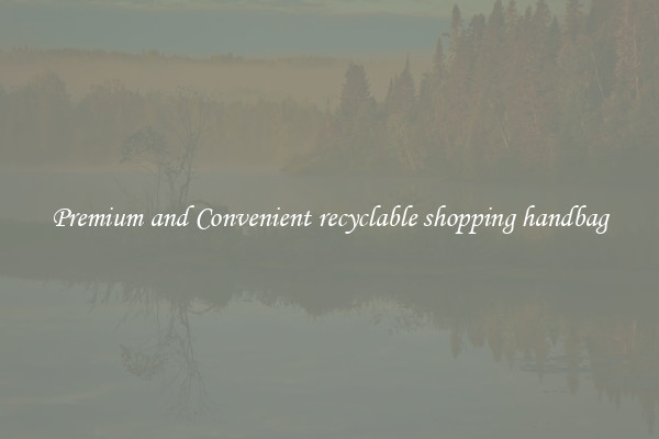 Premium and Convenient recyclable shopping handbag