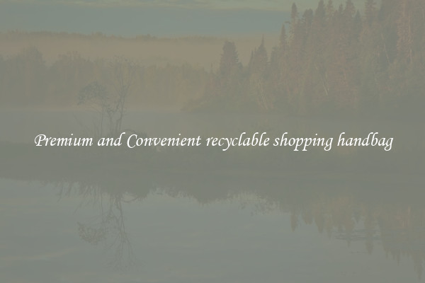 Premium and Convenient recyclable shopping handbag