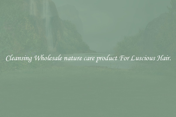 Cleansing Wholesale nature care product For Luscious Hair.