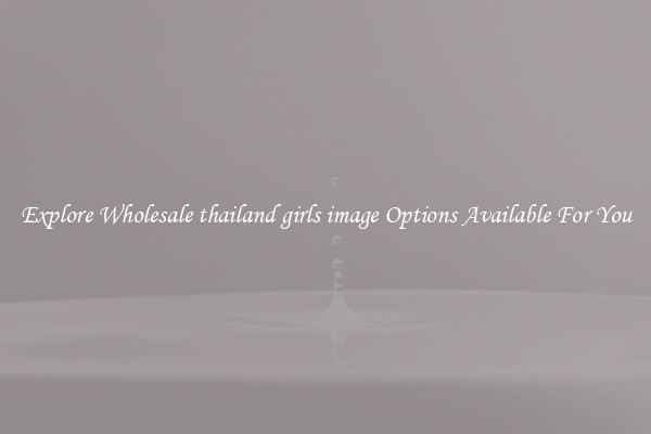 Explore Wholesale thailand girls image Options Available For You