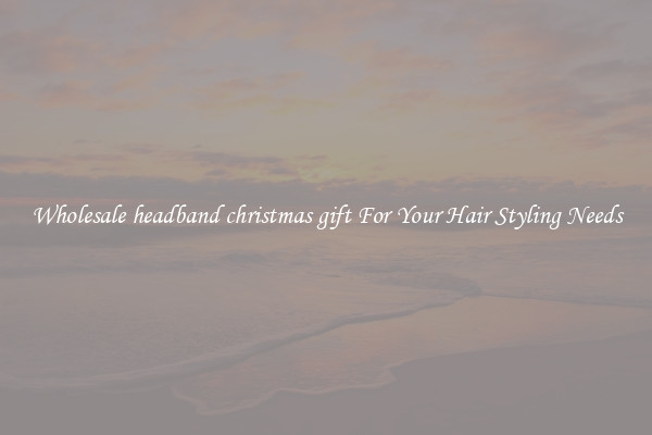 Wholesale headband christmas gift For Your Hair Styling Needs