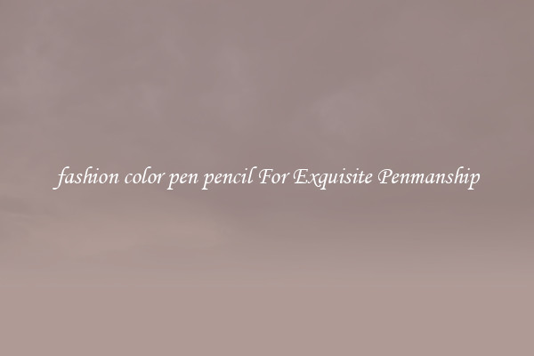 fashion color pen pencil For Exquisite Penmanship
