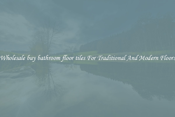 Wholesale buy bathroom floor tiles For Traditional And Modern Floors