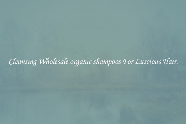 Cleansing Wholesale organic shampoos For Luscious Hair.