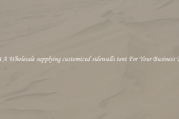 Get A Wholesale supplying customized sidewalls tent For Your Business Trip