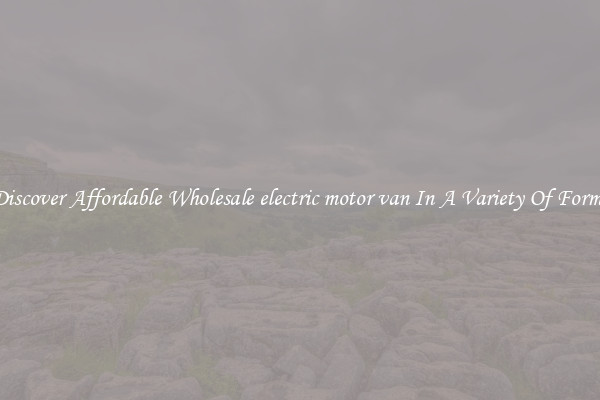 Discover Affordable Wholesale electric motor van In A Variety Of Forms