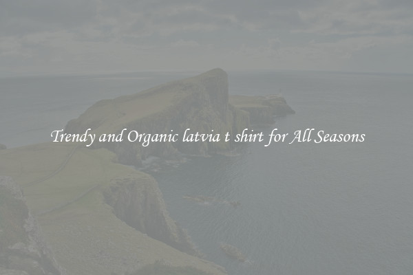 Trendy and Organic latvia t shirt for All Seasons