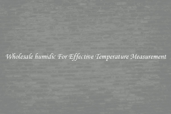 Wholesale humidic For Effective Temperature Measurement
