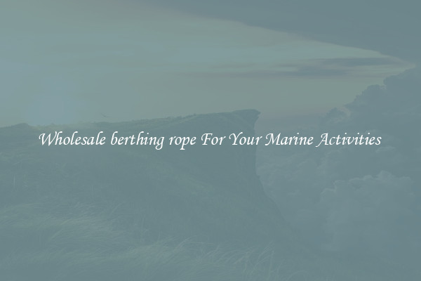 Wholesale berthing rope For Your Marine Activities 