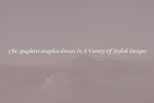 Chic spaghetti strapless dresses In A Variety Of Stylish Designs