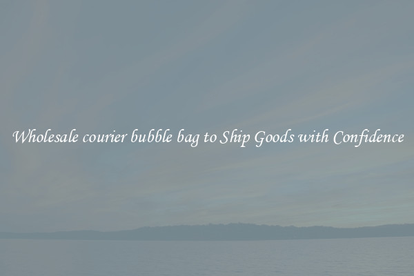 Wholesale courier bubble bag to Ship Goods with Confidence