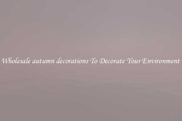 Wholesale autumn decorations To Decorate Your Environment 
