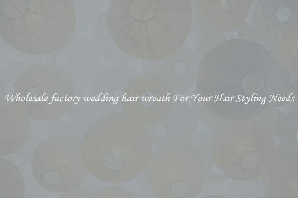 Wholesale factory wedding hair wreath For Your Hair Styling Needs