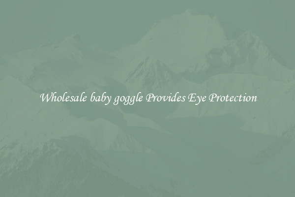 Wholesale baby goggle Provides Eye Protection
