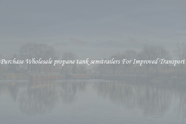 Purchase Wholesale propane tank semitrailers For Improved Transport 
