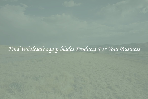 Find Wholesale equip blades Products For Your Business