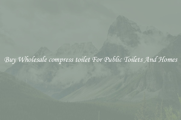 Buy Wholesale compress toilet For Public Toilets And Homes